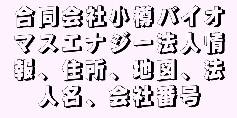 合同会社小樽バイオマスエナジー法人情報、住所、地図、法人名、会社番号