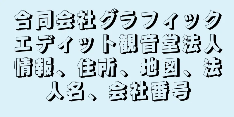 合同会社グラフィックエディット観音堂法人情報、住所、地図、法人名、会社番号