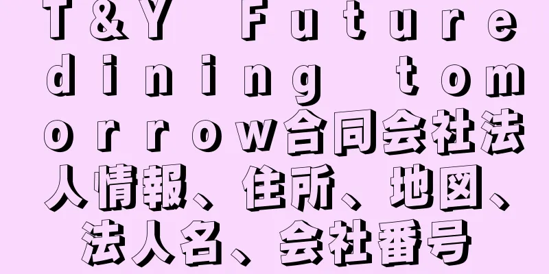 Ｔ＆Ｙ　Ｆｕｔｕｒｅ　ｄｉｎｉｎｇ　ｔｏｍｏｒｒｏｗ合同会社法人情報、住所、地図、法人名、会社番号