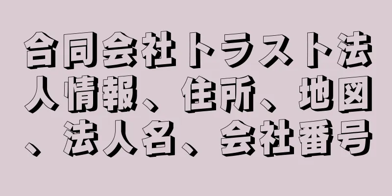 合同会社トラスト法人情報、住所、地図、法人名、会社番号