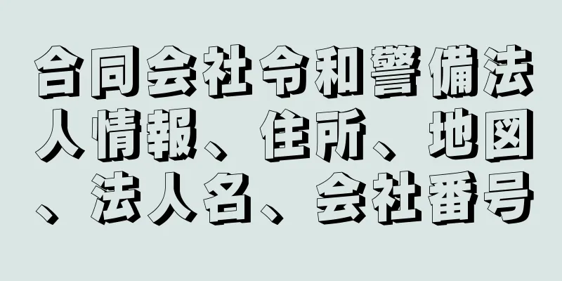 合同会社令和警備法人情報、住所、地図、法人名、会社番号