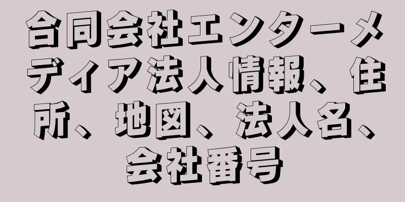 合同会社エンターメディア法人情報、住所、地図、法人名、会社番号