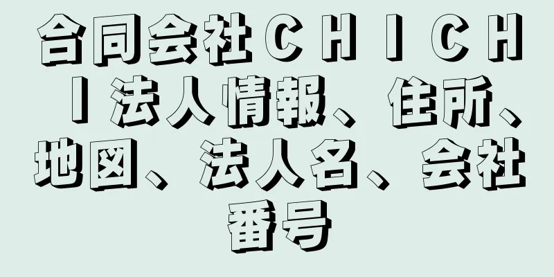 合同会社ＣＨＩＣＨＩ法人情報、住所、地図、法人名、会社番号