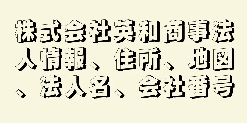 株式会社英和商事法人情報、住所、地図、法人名、会社番号