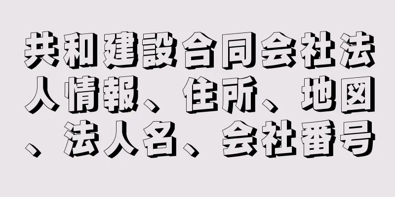 共和建設合同会社法人情報、住所、地図、法人名、会社番号