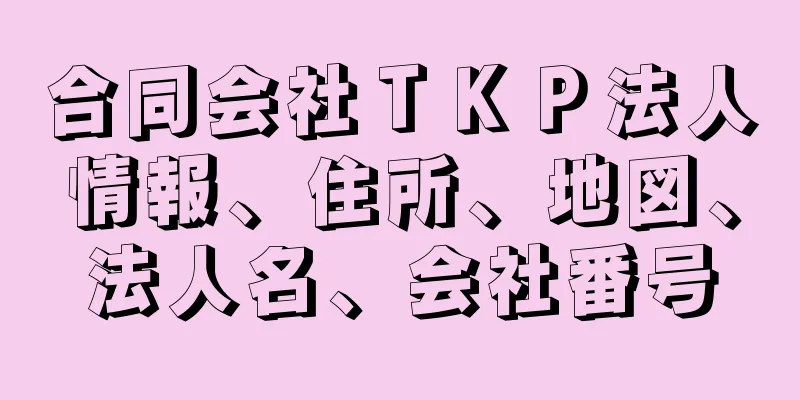 合同会社ＴＫＰ法人情報、住所、地図、法人名、会社番号