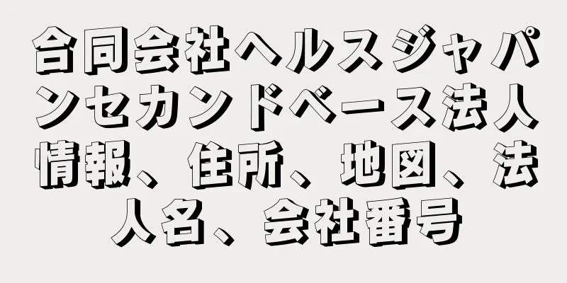 合同会社ヘルスジャパンセカンドベース法人情報、住所、地図、法人名、会社番号