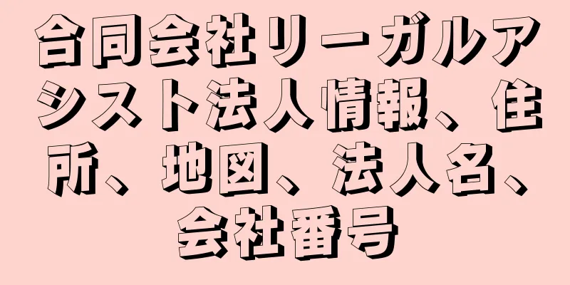 合同会社リーガルアシスト法人情報、住所、地図、法人名、会社番号