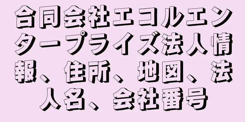 合同会社エコルエンタープライズ法人情報、住所、地図、法人名、会社番号