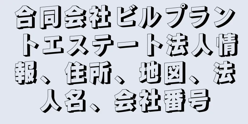 合同会社ビルプラントエステート法人情報、住所、地図、法人名、会社番号