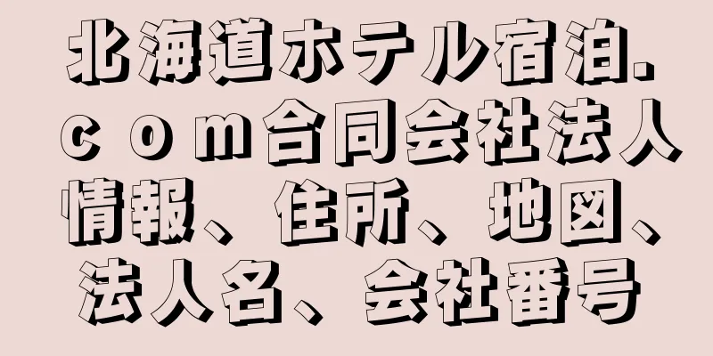 北海道ホテル宿泊．ｃｏｍ合同会社法人情報、住所、地図、法人名、会社番号