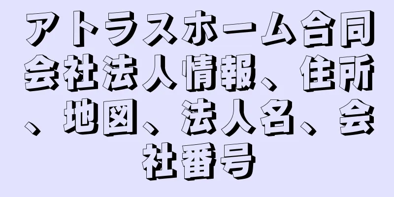 アトラスホーム合同会社法人情報、住所、地図、法人名、会社番号