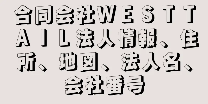 合同会社ＷＥＳＴＴＡＩＬ法人情報、住所、地図、法人名、会社番号