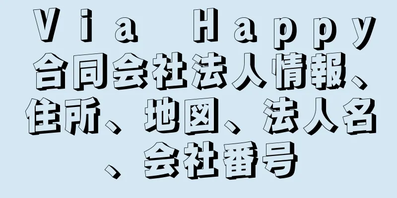 Ｖｉａ　Ｈａｐｐｙ合同会社法人情報、住所、地図、法人名、会社番号