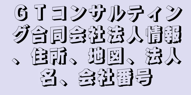 ＧＴコンサルティング合同会社法人情報、住所、地図、法人名、会社番号