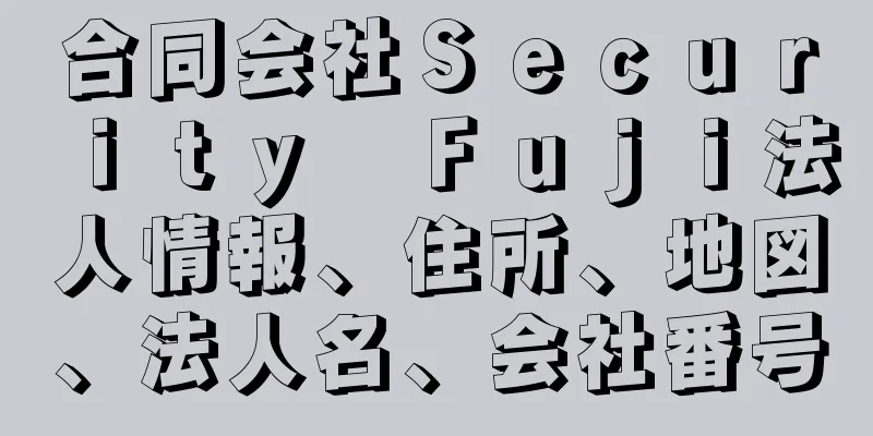 合同会社Ｓｅｃｕｒｉｔｙ　Ｆｕｊｉ法人情報、住所、地図、法人名、会社番号