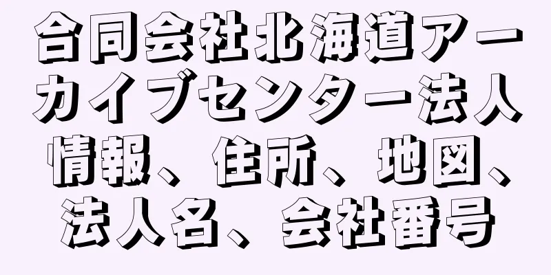 合同会社北海道アーカイブセンター法人情報、住所、地図、法人名、会社番号