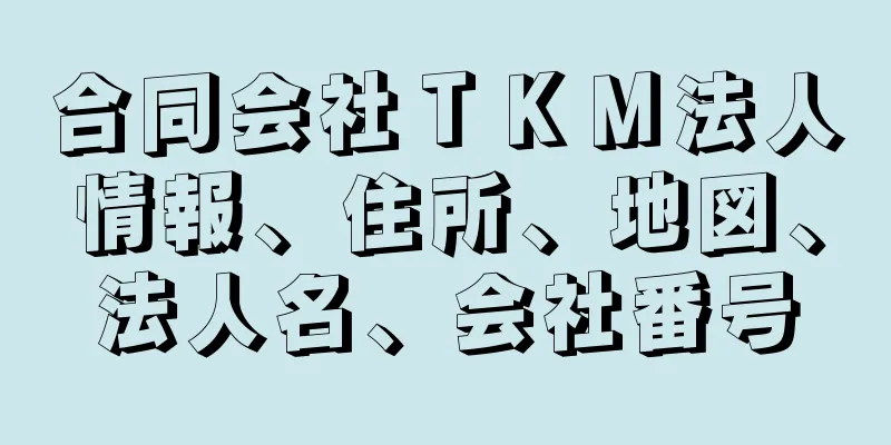 合同会社ＴＫＭ法人情報、住所、地図、法人名、会社番号