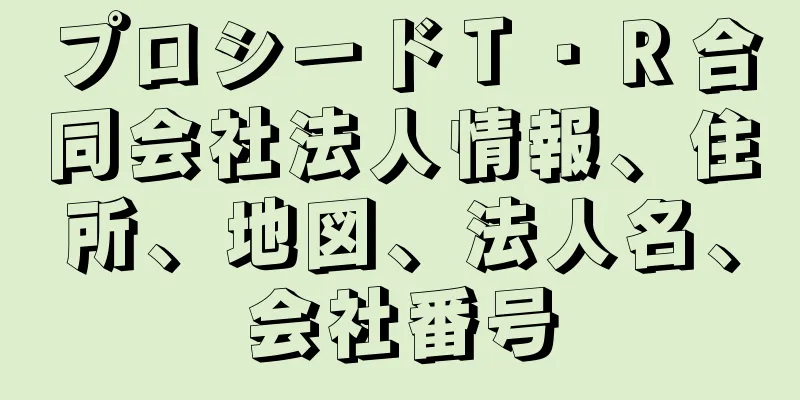 プロシードＴ・Ｒ合同会社法人情報、住所、地図、法人名、会社番号