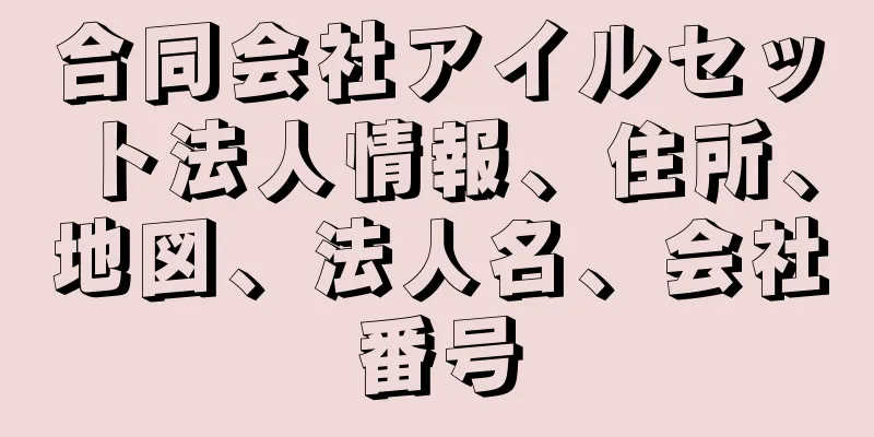 合同会社アイルセット法人情報、住所、地図、法人名、会社番号