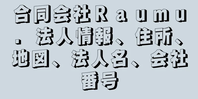 合同会社Ｒａｕｍｕ．法人情報、住所、地図、法人名、会社番号