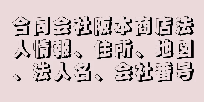 合同会社阪本商店法人情報、住所、地図、法人名、会社番号