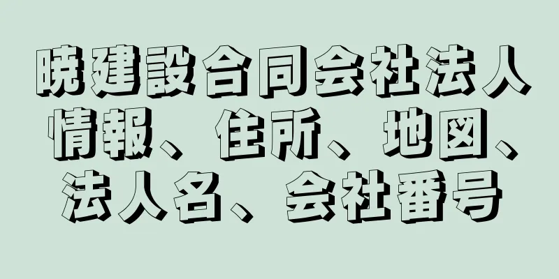 暁建設合同会社法人情報、住所、地図、法人名、会社番号