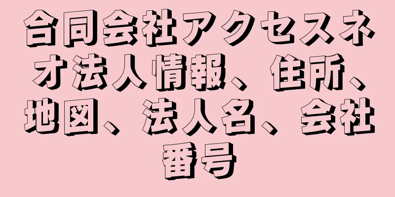 合同会社アクセスネオ法人情報、住所、地図、法人名、会社番号