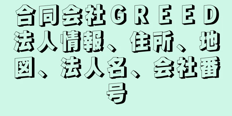 合同会社ＧＲＥＥＤ法人情報、住所、地図、法人名、会社番号