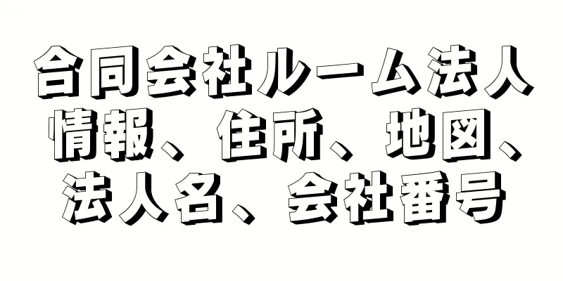 合同会社ルーム法人情報、住所、地図、法人名、会社番号