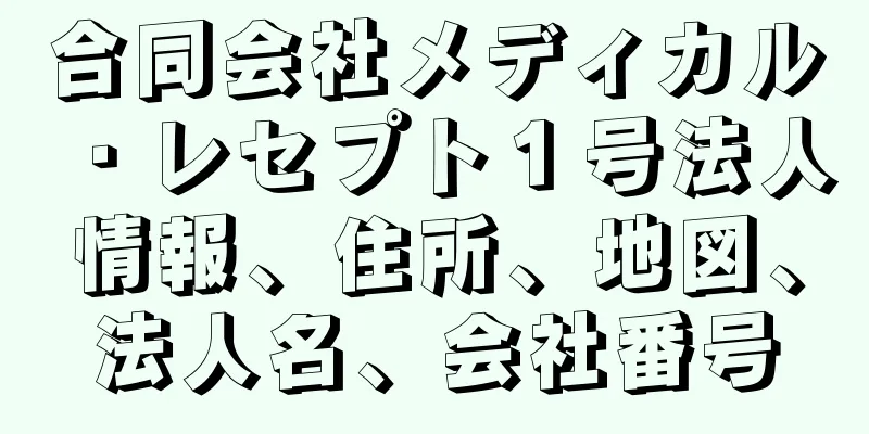 合同会社メディカル・レセプト１号法人情報、住所、地図、法人名、会社番号