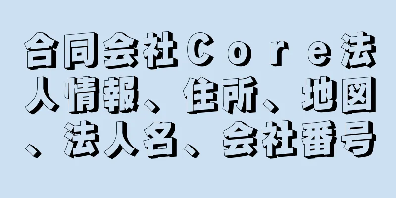 合同会社Ｃｏｒｅ法人情報、住所、地図、法人名、会社番号