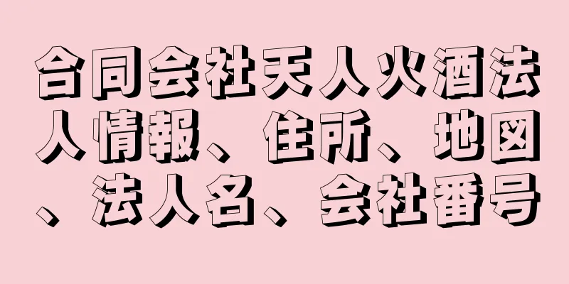 合同会社天人火酒法人情報、住所、地図、法人名、会社番号