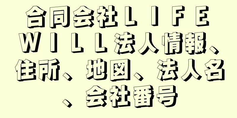 合同会社ＬＩＦＥ　ＷＩＬＬ法人情報、住所、地図、法人名、会社番号