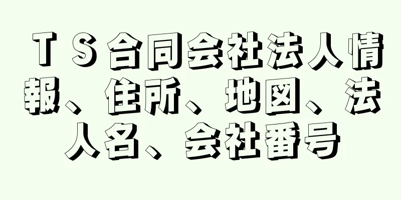 ＴＳ合同会社法人情報、住所、地図、法人名、会社番号