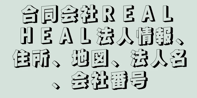 合同会社ＲＥＡＬ　ＨＥＡＬ法人情報、住所、地図、法人名、会社番号