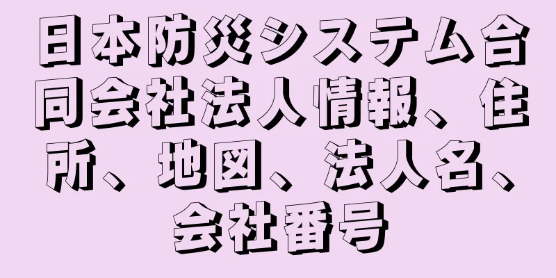 日本防災システム合同会社法人情報、住所、地図、法人名、会社番号