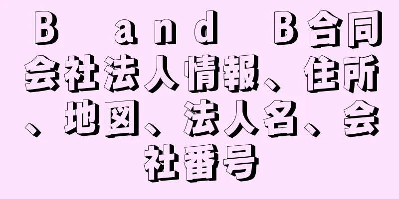 Ｂ　ａｎｄ　Ｂ合同会社法人情報、住所、地図、法人名、会社番号