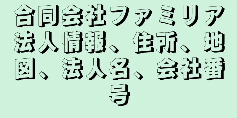 合同会社ファミリア法人情報、住所、地図、法人名、会社番号