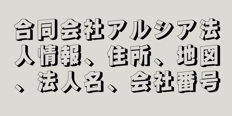 合同会社アルシア法人情報、住所、地図、法人名、会社番号