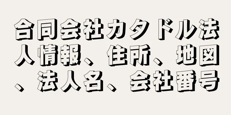 合同会社カタドル法人情報、住所、地図、法人名、会社番号