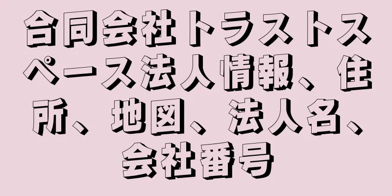 合同会社トラストスペース法人情報、住所、地図、法人名、会社番号