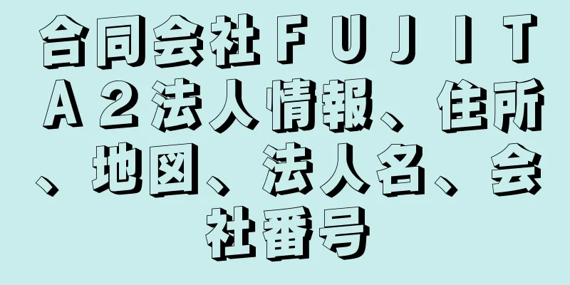 合同会社ＦＵＪＩＴＡ２法人情報、住所、地図、法人名、会社番号