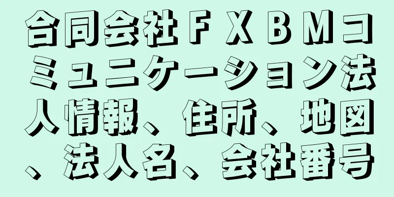 合同会社ＦＸＢＭコミュニケーション法人情報、住所、地図、法人名、会社番号