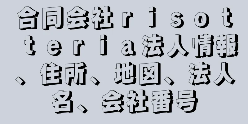 合同会社ｒｉｓｏｔｔｅｒｉａ法人情報、住所、地図、法人名、会社番号