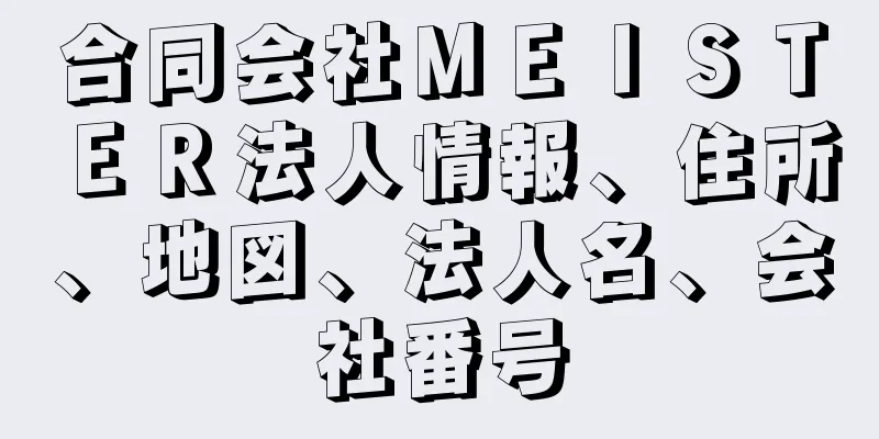 合同会社ＭＥＩＳＴＥＲ法人情報、住所、地図、法人名、会社番号