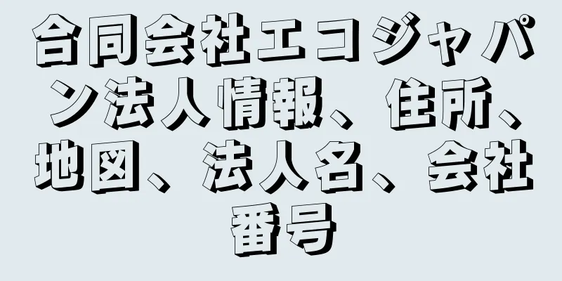 合同会社エコジャパン法人情報、住所、地図、法人名、会社番号