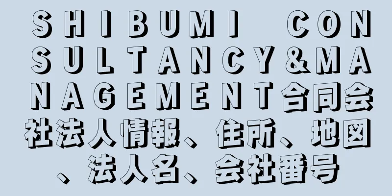 ＳＨＩＢＵＭＩ　ＣＯＮＳＵＬＴＡＮＣＹ＆ＭＡＮＡＧＥＭＥＮＴ合同会社法人情報、住所、地図、法人名、会社番号