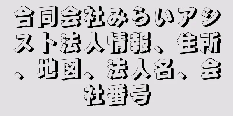 合同会社みらいアシスト法人情報、住所、地図、法人名、会社番号