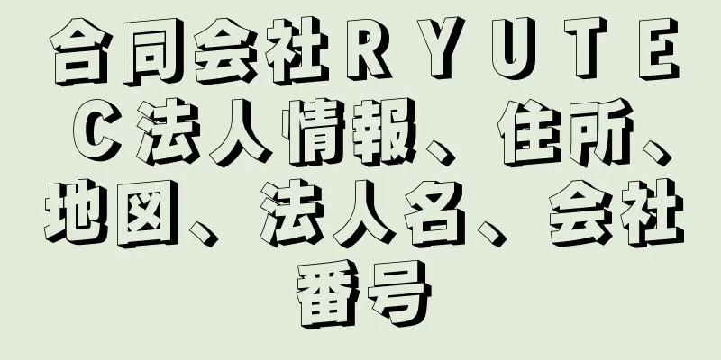 合同会社ＲＹＵＴＥＣ法人情報、住所、地図、法人名、会社番号